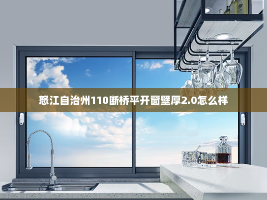 怒江自治州110断桥平开窗壁厚2.0怎么样 怒江自治州110断桥平开窗壁厚2.0怎么样