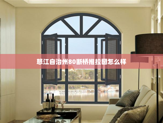 怒江自治州80断桥推拉窗怎么样