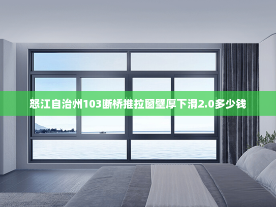 怒江自治州103断桥推拉窗壁厚下滑2.0多少钱