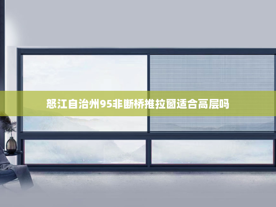 怒江自治州95非断桥推拉窗适合高层吗