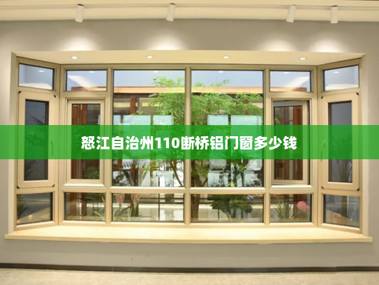 怒江自治州110断桥铝门窗多少钱 怒江自治州110断桥铝门窗多少钱
