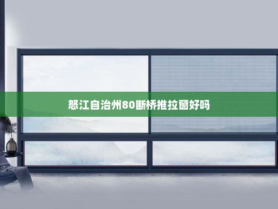 怒江自治州80断桥推拉窗好吗