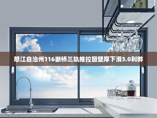 怒江自治州116断桥三轨推拉窗壁厚下滑3.0利弊