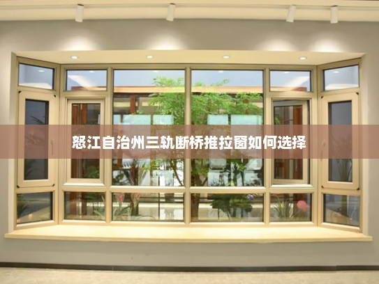 怒江自治州三轨断桥推拉窗如何选择
