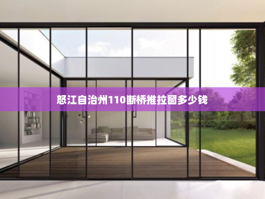 怒江自治州110断桥推拉窗多少钱
