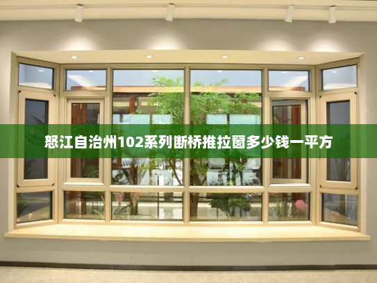 怒江自治州102系列断桥推拉窗多少钱一平方
