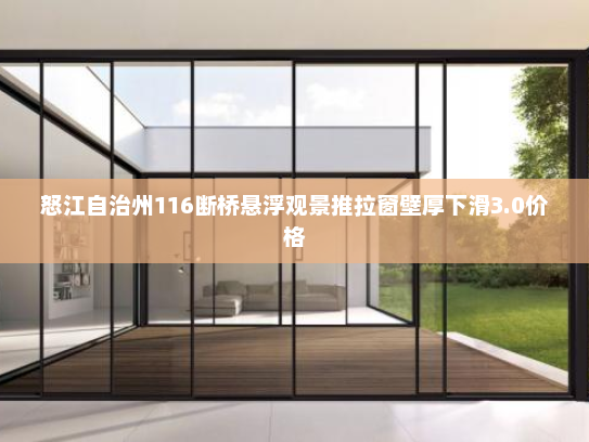 怒江自治州116断桥悬浮观景推拉窗壁厚下滑3.0价格
