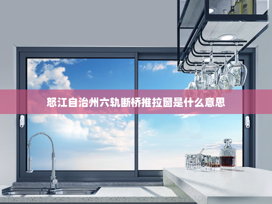 怒江自治州六轨断桥推拉窗是什么意思