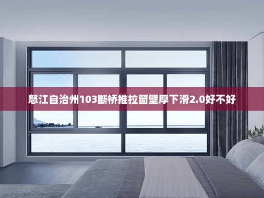 怒江自治州103断桥推拉窗壁厚下滑2.0好不好