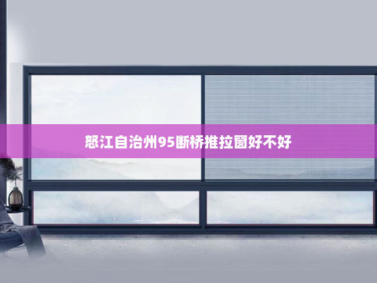 怒江自治州95断桥推拉窗好不好