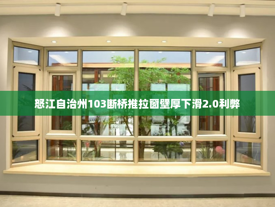 怒江自治州103断桥推拉窗壁厚下滑2.0利弊