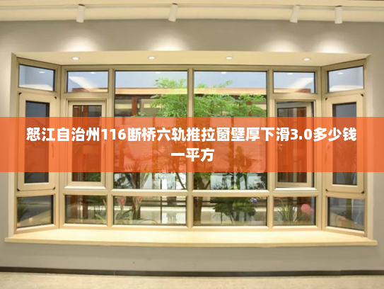 怒江自治州116断桥六轨推拉窗壁厚下滑3.0多少钱一平方