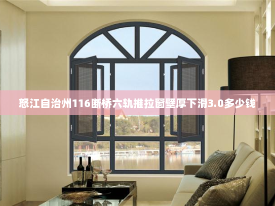 怒江自治州116断桥六轨推拉窗壁厚下滑3.0多少钱