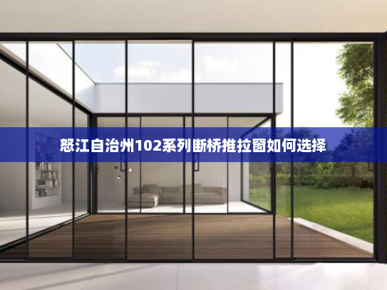 怒江自治州102系列断桥推拉窗如何选择