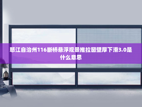 怒江自治州116断桥悬浮观景推拉窗壁厚下滑3.0是什么意思