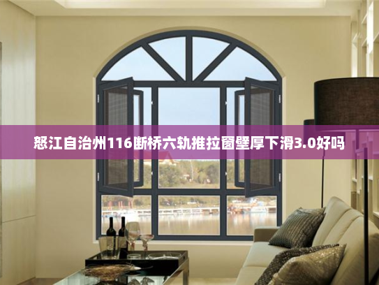 怒江自治州116断桥六轨推拉窗壁厚下滑3.0好吗