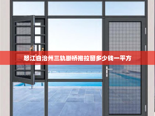 怒江自治州三轨断桥推拉窗多少钱一平方 怒江自治州三轨断桥推拉窗多少钱一平方