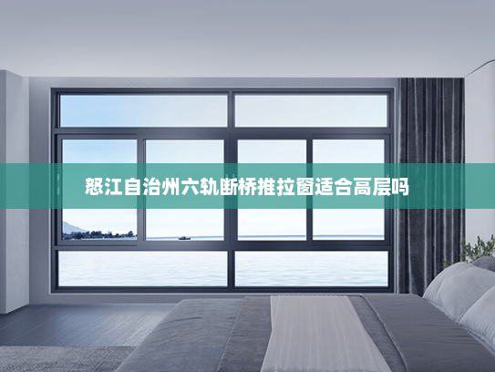 怒江自治州六轨断桥推拉窗适合高层吗