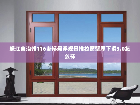 怒江自治州116断桥悬浮观景推拉窗壁厚下滑3.0怎么样