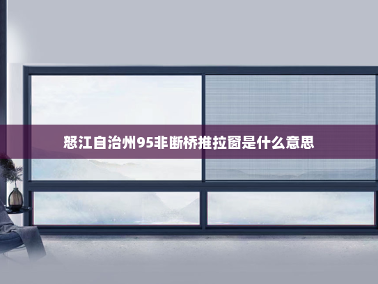 怒江自治州95非断桥推拉窗是什么意思