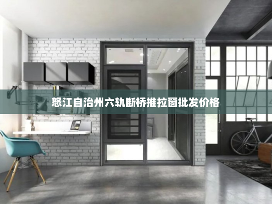 怒江自治州六轨断桥推拉窗批发价格 怒江自治州六轨断桥推拉窗批发价格