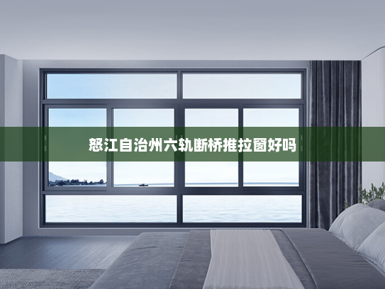 怒江自治州六轨断桥推拉窗好吗