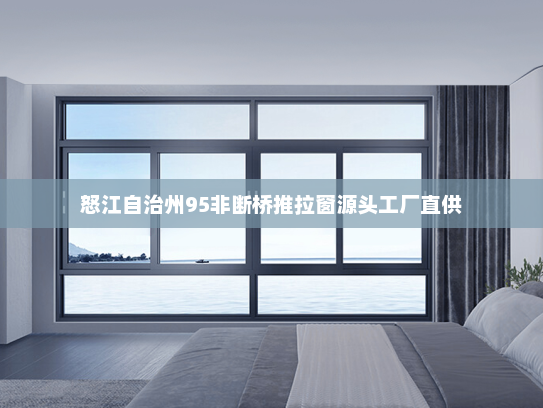 怒江自治州95非断桥推拉窗源头工厂直供
