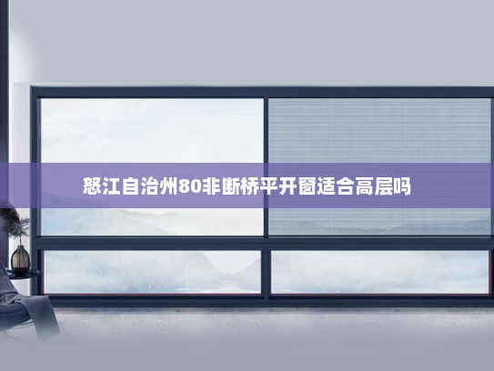 怒江自治州80非断桥平开窗适合高层吗