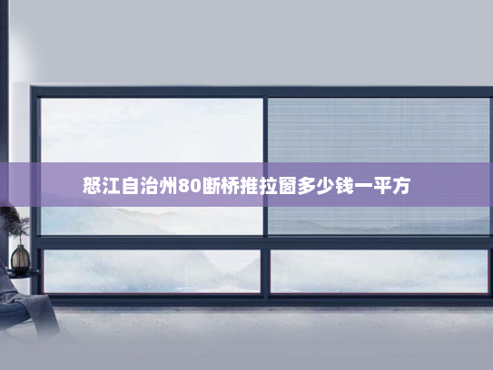 怒江自治州80断桥推拉窗多少钱一平方