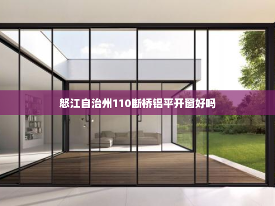 怒江自治州110断桥铝平开窗好吗