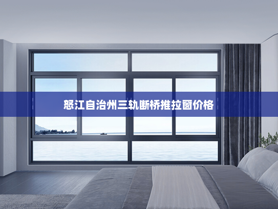 怒江自治州三轨断桥推拉窗价格