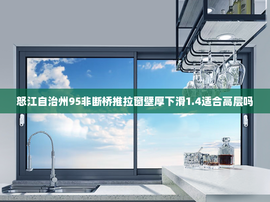 怒江自治州95非断桥推拉窗壁厚下滑1.4适合高层吗