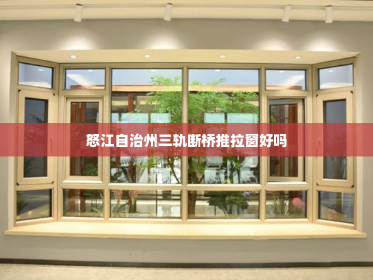 怒江自治州三轨断桥推拉窗好吗
