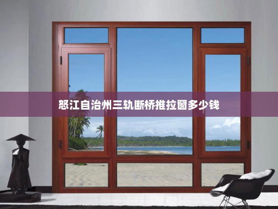 怒江自治州三轨断桥推拉窗多少钱