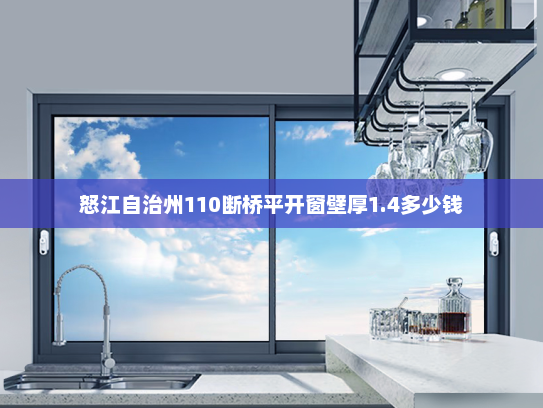 怒江自治州110断桥平开窗壁厚1.4多少钱 怒江自治州110断桥平开窗壁厚1.4多少钱
