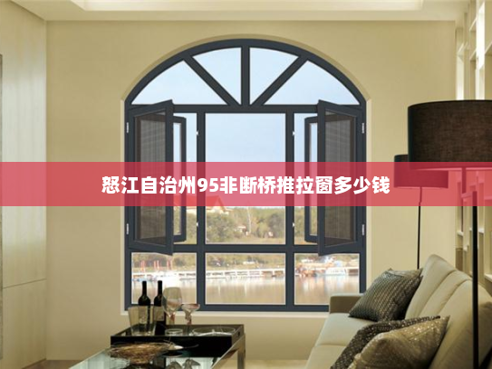 怒江自治州95非断桥推拉窗多少钱