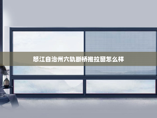 怒江自治州六轨断桥推拉窗怎么样