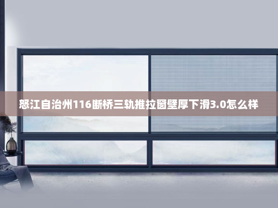 怒江自治州116断桥三轨推拉窗壁厚下滑3.0怎么样
