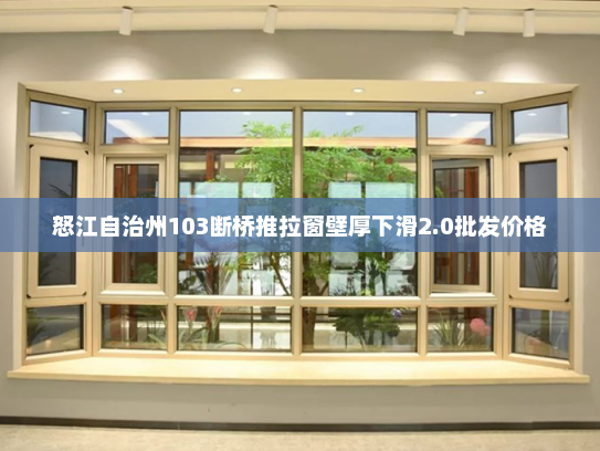 怒江自治州103断桥推拉窗壁厚下滑2.0批发价格